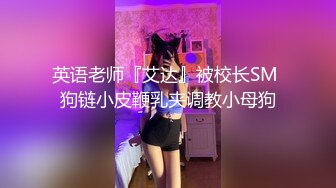 英语老师『艾达』被校长SM 狗链小皮鞭乳夹调教小母狗