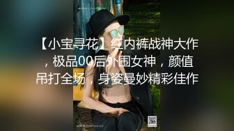 【小宝寻花】红内裤战神大作，极品00后外围女神，颜值吊打全场，身姿曼妙精彩佳作