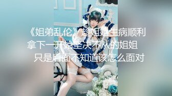 《姐弟乱伦》趁姐姐生病顺利拿下一开始坚决不从的姐姐❤️只是后面不知道该怎么面对