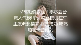 ❤️√高颜值露脸！零零后台湾人气模特， 粉丝接机在车里就调起情来 抠穴摸奶 吃鸡啪啪无套内射