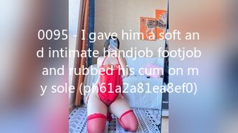 0095 - I gave him a soft and intimate handjob footjob and rubbed his cum on my sole (ph61a2a81ea8ef0)