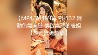 【MP4/744MB】PH132 舞動色氣肉臀 情欲高漲的表姐【国产無碼超清】