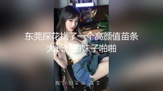 东莞探花找了一个高颜值苗条大长腿的妹子啪啪