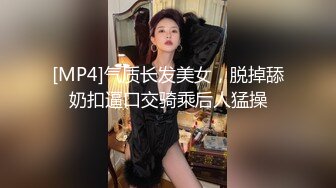 [MP4]气质长发美女，脱掉舔奶扣逼口交骑乘后人猛操