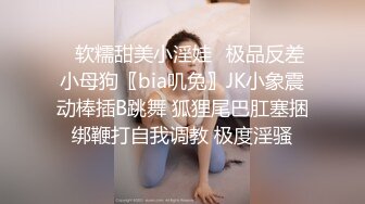 ✅软糯甜美小淫娃✅极品反差小母狗〖bia叽兔〗JK小象震动棒插B跳舞 狐狸尾巴肛塞捆绑鞭打自我调教 极度淫骚