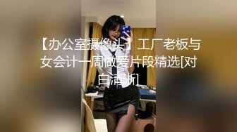 【办公室摄像头】工厂老板与女会计一周做爱片段精选[对白清晰]