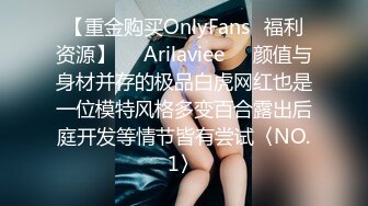 【重金购买OnlyFans⚡福利资源】❤️Arilaviee❤️颜值与身材并存的极品白虎网红也是一位模特风格多变百合露出后庭开发等情节皆有尝试〈NO.1〉