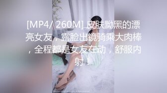 [MP4/ 260M] 皮肤黝黑的漂亮女友，露脸出镜骑乘大肉棒，全程都是女友在动，舒服内射！