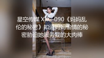 星空传媒 XKG-090《妈妈乱伦的秘密》知道妈妈偷情的秘密胁迫她服务我的大肉棒