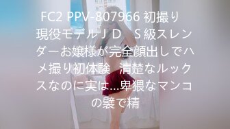 FC2 PPV-807966 初撮り♥現役モデルＪＤ♥Ｓ級スレンダーお嬢様が完全顔出しでハメ撮り初体験♥清楚なルックスなのに実は…卑猥なマンコの襞で精