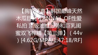 ✨【胸奴狂喜】韩国巅峰天然木瓜巨乳「ANNA」OF性爱私拍 顶级油推服务和巨乳闺蜜双飞榨精【第三弹】（44v）[4.62G/MP4/1:47:18/RF]