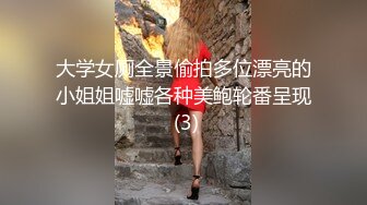 大学女厕全景偷拍多位漂亮的小姐姐嘘嘘各种美鲍轮番呈现 (3)