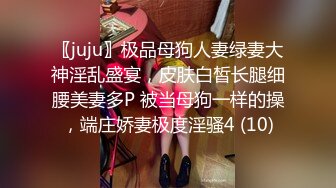 〖juju〗极品母狗人妻绿妻大神淫乱盛宴，皮肤白皙长腿细腰美妻多P 被当母狗一样的操，端庄娇妻极度淫骚4 (10)