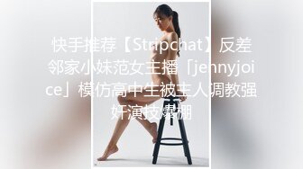 快手推荐【Stripchat】反差邻家小妹范女主播「jennyjoice」模仿高中生被主人调教强奸演技爆棚