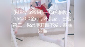 [MP4/ 699M] 一场啪啪收入164200金币，不良忍，日榜第二，极品萝莉谁不爱，露脸啪啪