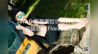 SWAG 面具露脸诱惑自慰高潮篇必解 Florababy