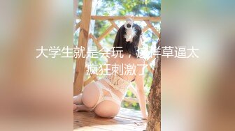 大学生就是会玩，这样草逼太疯狂刺激了