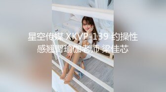 星空传媒 XKVP-139 约操性感翘臀瑜伽老师 梁佳芯