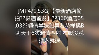 [MP4/1.53G]【最新酒店偷拍??极速首发】??360酒店05.03??颜值学妹和男友花样操B两天干6次激情四射 衣服没脱插入就操