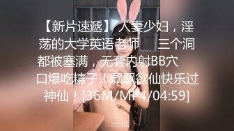 【新片速遞】 人妻少妇，淫荡的大学英语老师❤️三个洞都被塞满，无套内射BB穴❤️口爆吃精子！飘飘欲仙快乐过神仙！[36M/MP4/04:59]