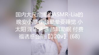 国内大尺度擦边ASMR-Lia的晚安小屋 小鱼晕晕要睡觉 小太阳 淫语诱惑 舔耳助眠 付费福诱惑合集【120v】 (68)