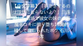 【中文字幕】「手でさするのは浮気にならないよ？」三连泊した宿场で彼女の妹の小悪魔手コキに擦り堕ち13発射精して寝取られたボク 石川澪