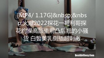 [MP4/ 1.17G]&nbsp;&nbsp;火爆2022探花一哥利哥探花约操高颜值前凸后翘的小骚货 白皙美乳侧插超刺激