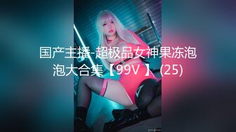 国产主播-超极品女神果冻泡泡大合集【99V 】 (25)