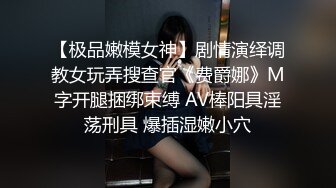 【极品嫩模女神】剧情演绎调教女玩弄搜查官《费爵娜》M字开腿捆绑束缚 AV棒阳具淫荡刑具 爆插湿嫩小穴