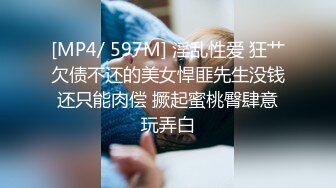 [MP4/ 597M] 淫乱性爱 狂艹欠债不还的美女悍匪先生没钱还只能肉偿 撅起蜜桃臀肆意玩弄白