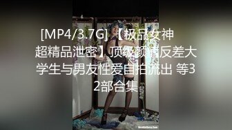 [MP4/3.7G] 【极品女神❤️超精品泄密】顶级颜值反差大学生与男友性爱自拍流出 等32部合集