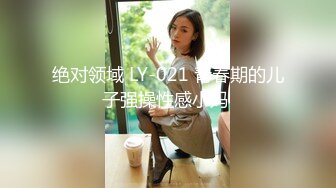 绝对领域 LY-021 青春期的儿子强操性感小妈 