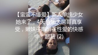 【蛮蛮不懂爱】新人单纯少女她来了，4天合集大屌哥真享受，嫩妹子陶醉在性爱的快感中，超赞 (2)