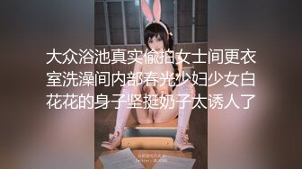 大众浴池真实偸拍女士间更衣室洗澡间内部春光少妇少女白花花的身子坚挺奶子太诱人了