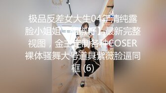 极品反差女大生04年清纯露脸小姐姐【胡椒籽】最新完整视图，金主定制各种COSER裸体骚舞大号道具紫薇脸逼同框 (6)