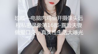 珍藏—电脑肉鸡偷开摄像头远程私密录象第16部-露脸夫妻做爱口交，真实性生活大曝光