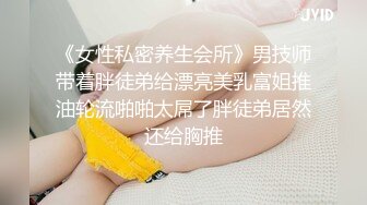 《女性私密养生会所》男技师带着胖徒弟给漂亮美乳富姐推油轮流啪啪太屌了胖徒弟居然还给胸推