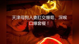 天津母狗人妻肛交爆菊、深喉口爆套餐！