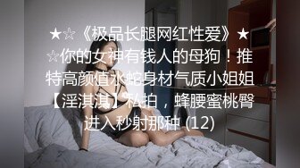 ★☆《极品长腿网红性爱》★☆你的女神有钱人的母狗！推特高颜值水蛇身材气质小姐姐【淫淇淇】私拍，蜂腰蜜桃臀进入秒射那种 (12)