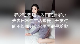 浓妆艳抹 唇红齿白的居家小夫妻日常性生活做爱，开发时间不长掰开小穴里面很是粉嫩