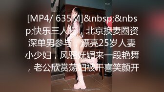 [MP4/ 635M]&nbsp;&nbsp;快乐三人行，北京换妻圈资深单男参与，漂亮25岁人妻小少妇，风骚妩媚来一段艳舞，老公欣赏荡妇被干喜笑颜开