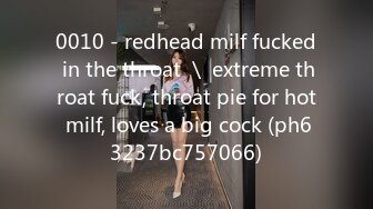 0010 - redhead milf fucked in the throat ＼ extreme throat fuck, throat pie for hot milf, loves a big cock (ph63237bc757066)