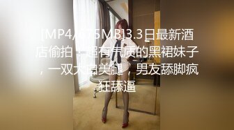 [MP4/675MB]3.3日最新酒店偷拍！超有气质的黑裙妹子，一双大白美腿，男友舔脚疯狂舔逼