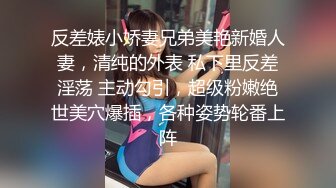 反差婊小娇妻兄弟美艳新婚人妻，清纯的外表 私下里反差淫荡 主动勾引，超级粉嫩绝世美穴爆插，各种姿势轮番上阵