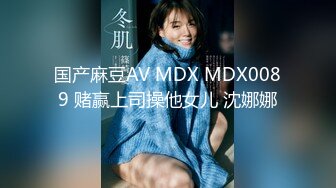 国产麻豆AV MDX MDX0089 赌赢上司操他女儿 沈娜娜