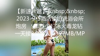 【新速片遞】&nbsp;&nbsp;2023-9-5酒店偷拍洗浴会所炮房❤️黑丝少妇冰火毒龙钻 一天接8个客人[2997MB/MP4/06:23:42]