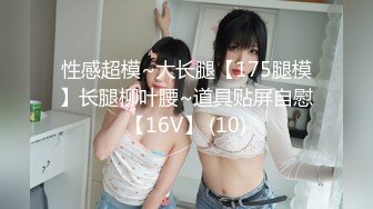 性感超模~大长腿【175腿模】长腿柳叶腰~道具贴屏自慰【16V】 (10)