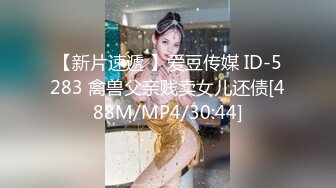 【新片速遞 】爱豆传媒 ID-5283 禽兽父亲贱卖女儿还债[488M/MP4/30:44]