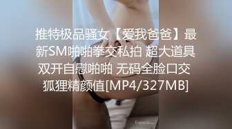 推特极品骚女【爱我爸爸】最新SM啪啪拳交私拍 超大道具双开自慰啪啪 无码全脸口交 狐狸精颜值[MP4/327MB]