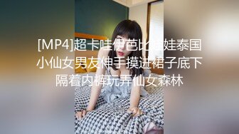 [MP4]超卡哇伊芭比娃娃泰国小仙女男友伸手摸进裙子底下隔着内裤玩弄仙女森林